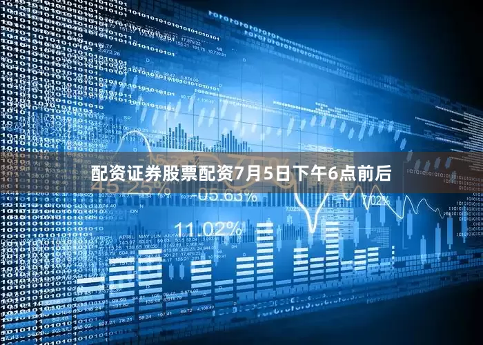 配资证券股票配资7月5日下午6点前后