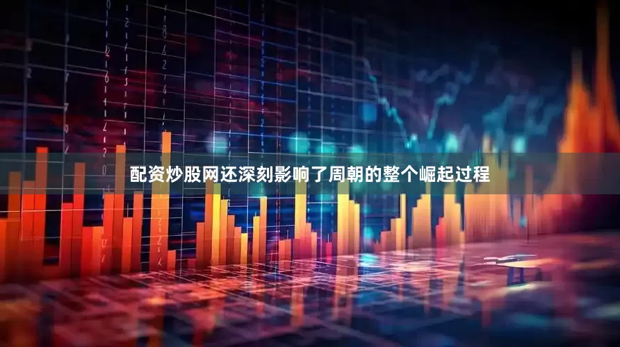 配资炒股网还深刻影响了周朝的整个崛起过程