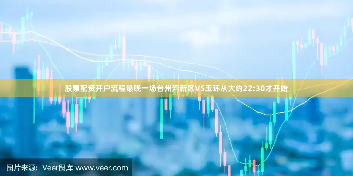 股票配资开户流程最晚一场台州湾新区VS玉环从大约22:30才开始