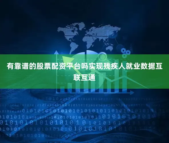 有靠谱的股票配资平台吗实现残疾人就业数据互联互通